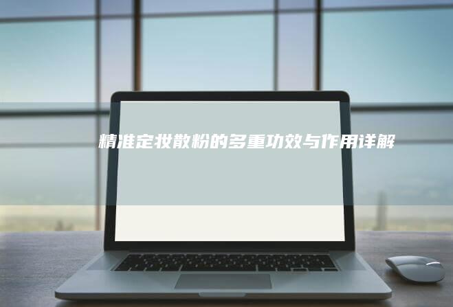 精准定妆：散粉的多重功效与作用详解